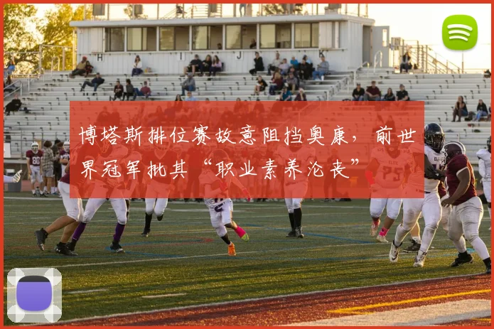 博塔斯排位赛故意阻挡奥康，前世界冠军批其“职业素养沦丧”