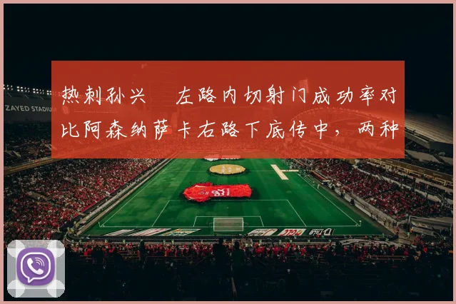 热刺孙兴慜左路内切射门成功率对比阿森纳萨卡右路下底传中，两种战术差异明显