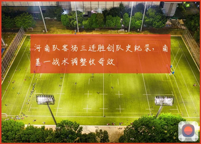 河南队客场三连胜创队史纪录，南基一战术调整收奇效