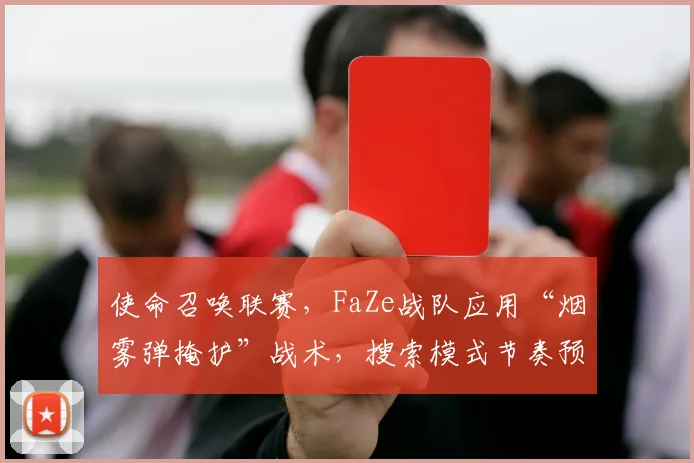 使命召唤联赛,FaZe战队应用“烟雾弹掩护”战术,搜索模式节奏预计全面革新